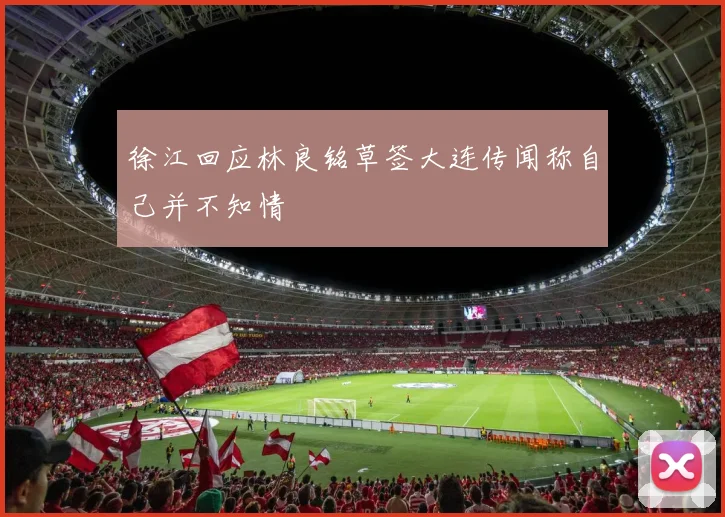 徐江回应林良铭草签大连传闻称自己并不知情