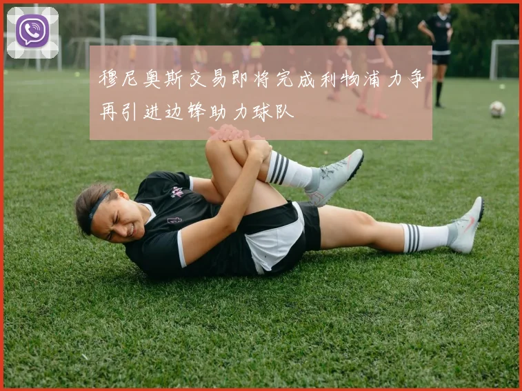 穆尼奥斯交易即将完成利物浦力争再引进边锋助力球队