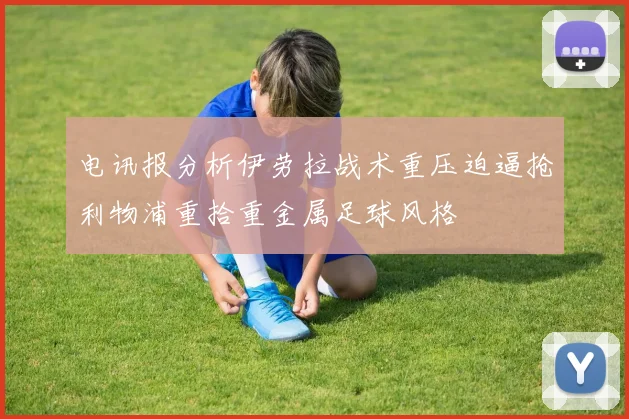 电讯报分析伊劳拉战术重压迫逼抢利物浦重拾重金属足球风格