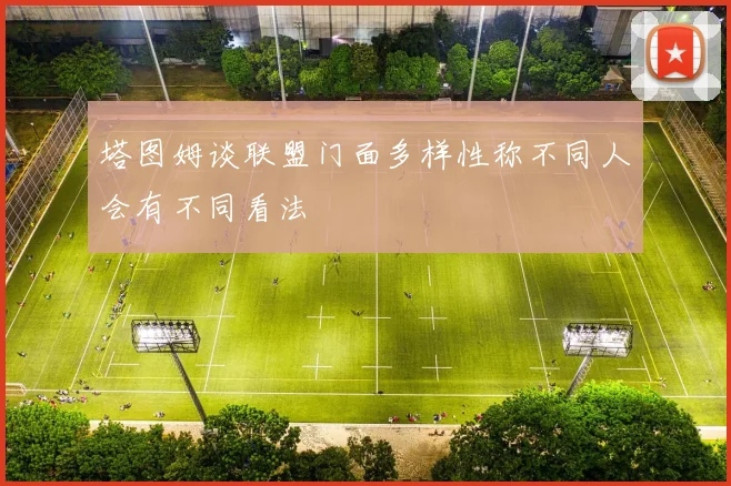 塔图姆谈联盟门面多样性称不同人会有不同看法