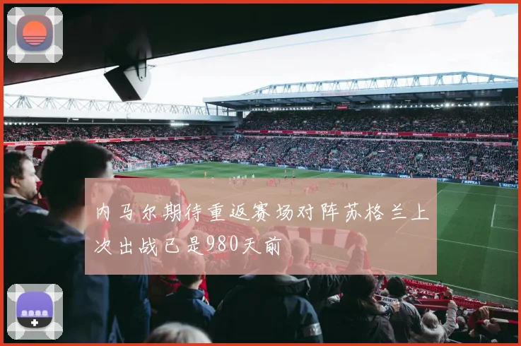 内马尔期待重返赛场对阵苏格兰上次出战已是980天前